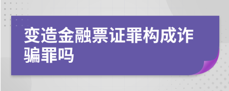 变造金融票证罪构成诈骗罪吗