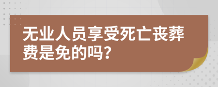 无业人员享受死亡丧葬费是免的吗？