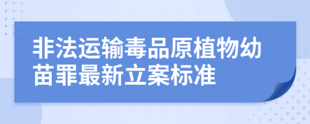 非法运输毒品原植物幼苗罪最新立案标准