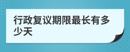 行政复议期限最长有多少天