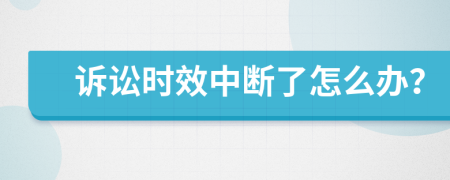 诉讼时效中断了怎么办？