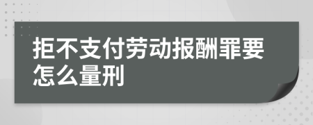 拒不支付劳动报酬罪要怎么量刑