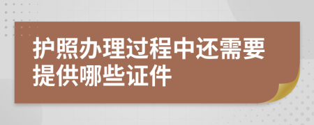 护照办理过程中还需要提供哪些证件