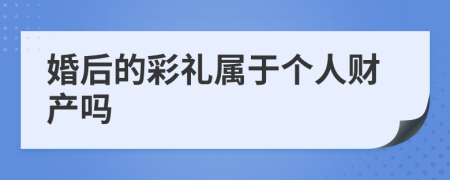 婚后的彩礼属于个人财产吗