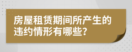 房屋租赁期间所产生的违约情形有哪些？