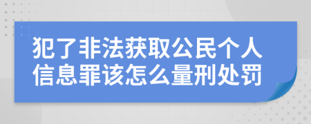 犯了非法获取公民个人信息罪该怎么量刑处罚