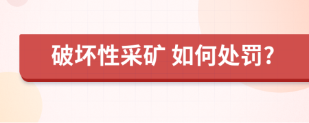  破坏性采矿 如何处罚?