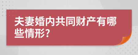 夫妻婚内共同财产有哪些情形?