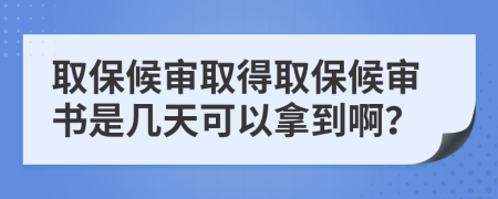 取保候审取得取保候审书是几天可以拿到啊？