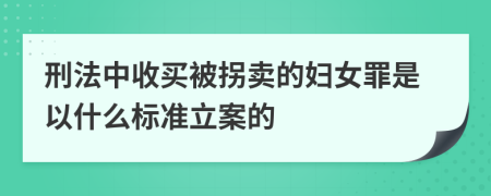 刑法中收买被拐卖的妇女罪是以什么标准立案的