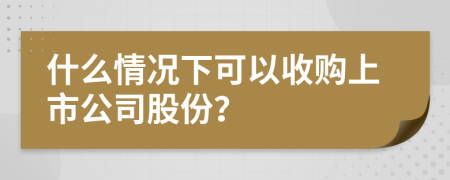 什么情况下可以收购上市公司股份？