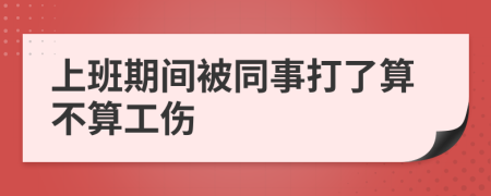 上班期间被同事打了算不算工伤