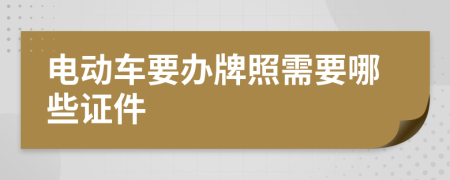 电动车要办牌照需要哪些证件