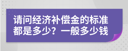 请问经济补偿金的标准都是多少？一般多少钱