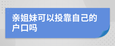 亲姐妹可以投靠自己的户口吗