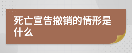 死亡宣告撤销的情形是什么