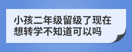 小孩二年级留级了现在想转学不知道可以吗