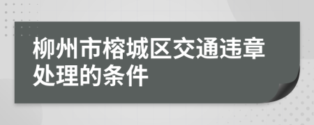 柳州市榕城区交通违章处理的条件