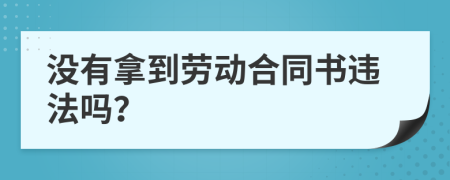 没有拿到劳动合同书违法吗？