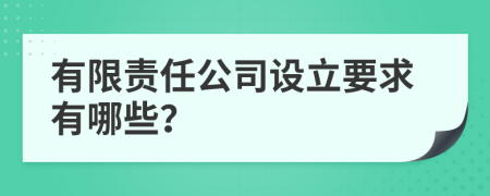 有限责任公司设立要求有哪些？