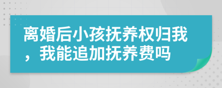 离婚后小孩抚养权归我，我能追加抚养费吗