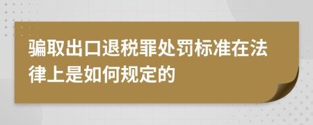 骗取出口退税罪处罚标准在法律上是如何规定的