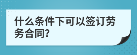 什么条件下可以签订劳务合同？