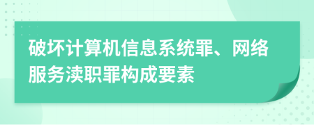 破坏计算机信息系统罪、网络服务渎职罪构成要素