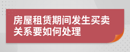 房屋租赁期间发生买卖关系要如何处理