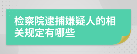 检察院逮捕嫌疑人的相关规定有哪些