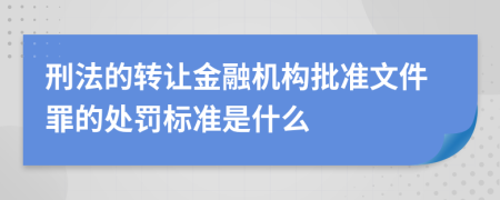 刑法的转让金融机构批准文件罪的处罚标准是什么