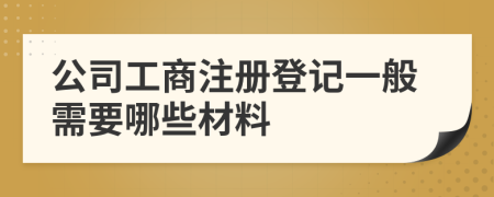 公司工商注册登记一般需要哪些材料