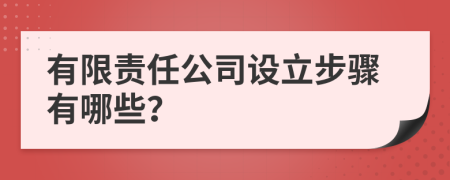 有限责任公司设立步骤有哪些？