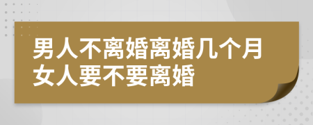 男人不离婚离婚几个月女人要不要离婚