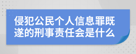 侵犯公民个人信息罪既遂的刑事责任会是什么