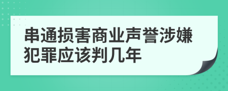 串通损害商业声誉涉嫌犯罪应该判几年