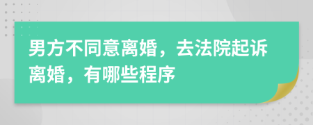 男方不同意离婚，去法院起诉离婚，有哪些程序