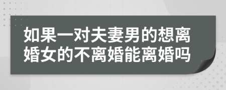 如果一对夫妻男的想离婚女的不离婚能离婚吗