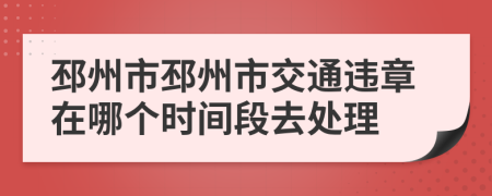 邳州市邳州市交通违章在哪个时间段去处理