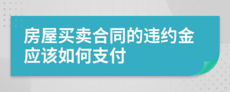 房屋买卖合同的违约金应该如何支付