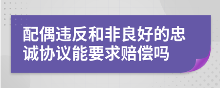 配偶违反和非良好的忠诚协议能要求赔偿吗