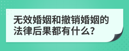 无效婚姻和撤销婚姻的法律后果都有什么？