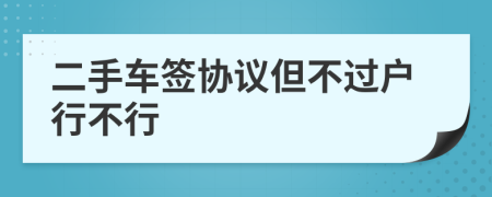 二手车签协议但不过户行不行