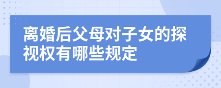离婚后父母对子女的探视权有哪些规定