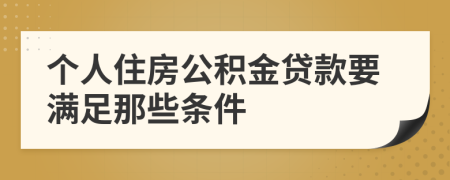 个人住房公积金贷款要满足那些条件