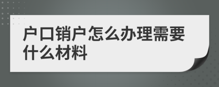 户口销户怎么办理需要什么材料