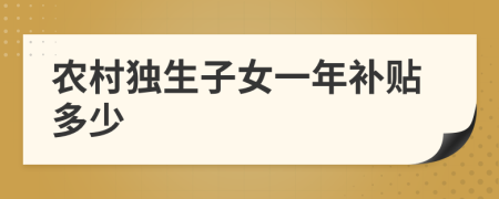 农村独生子女一年补贴多少