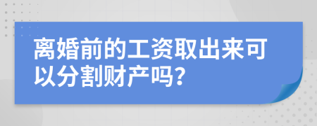 离婚前的工资取出来可以分割财产吗？