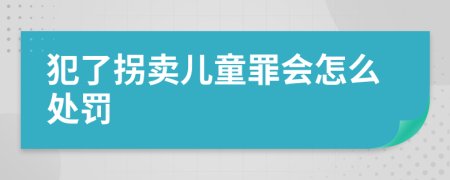 犯了拐卖儿童罪会怎么处罚