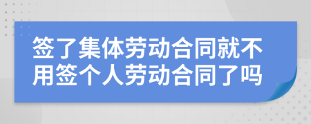 签了集体劳动合同就不用签个人劳动合同了吗